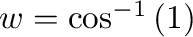 $w = \cos^{-1}{(1)}$