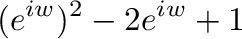 $\displaystyle (e^{iw})^2 - 2e^{iw} + 1$