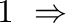 $\displaystyle 1 \ \Rightarrow$