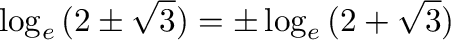 $\displaystyle \log_{e}{(2 \pm \sqrt{3})} = \pm \log_{e}{(2 + \sqrt{3})}$