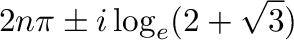 $\displaystyle 2n\pi \pm i \log_{e}(2 + \sqrt{3})$