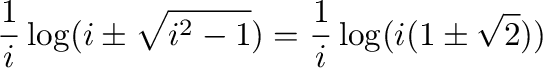 $\displaystyle \frac{1}{i}\log(i \pm \sqrt{i^2 - 1}) =
\frac{1}{i}\log(i(1 \pm \sqrt{2}))$
