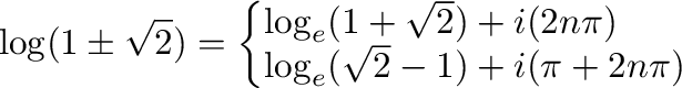 $\displaystyle \log(1 \pm \sqrt{2}) = \left\{\begin{array}{l}
\log_{e}(1 + \sqrt{2}) + i(2n\pi) \\
\log_{e}(\sqrt{2} - 1) + i(\pi + 2n\pi)
\end{array}\right.$