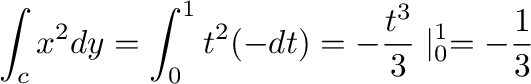 $\displaystyle \int_{c}x^2 dy = \int_{0}^{1}t^2 (-dt) = -\frac{t^3}{3} \mid_{0}^{1} = -\frac{1}{3}$
