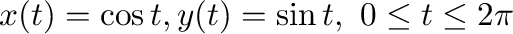 $x(t) = \cos{t}, y(t) = \sin{t}, \ 0 \leq t \leq 2\pi$