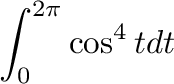 $\displaystyle \int_{0}^{2\pi}\cos^{4}{t} dt$