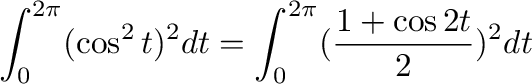 $\displaystyle \int_{0}^{2\pi}(\cos^{2}{t})^{2} dt = \int_{0}^{2\pi}(\frac{1 + \cos{2t}}{2})^2 dt$