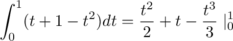$\displaystyle \int_{0}^{1}(t + 1 - t^2) dt = \frac{t^2}{2} + t - \frac{t^3}{3}\mid_{0}^{1}$