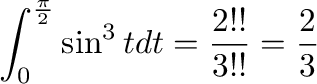 $\displaystyle \int_{0}^{\frac{\pi}{2}}\sin^{3}{t} dt = \frac{2!!}{3!!} = \frac{2}{3}$