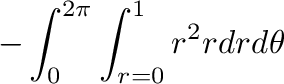 $\displaystyle - \int_{0}^{2\pi}\int_{r =0}^{1} r^2 r dr d\theta$