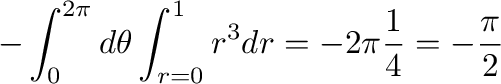 $\displaystyle - \int_{0}^{2\pi} d\theta \int_{r =0}^{1} r^3 dr = - 2\pi \frac{1}{4} = -\frac{\pi}{2}$