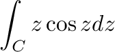 $\displaystyle \int_{C}z\cos{z}dz$