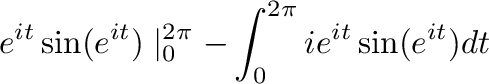 $\displaystyle e^{it}\sin(e^{it})\mid_{0}^{2\pi} - \int_{0}^{2\pi}ie^{it}\sin(e^{it})dt$