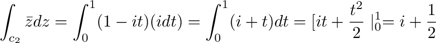 $\displaystyle \int_{c_{2}}\bar{z} dz = \int_{0}^{1}(1 -it) (idt) = \int_{0}^{1}(i + t)dt = [it + \frac{t^2}{2} \mid_{0}^{1} = i + \frac{1}{2}$