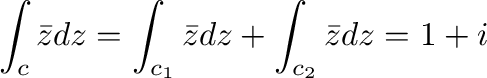 $\displaystyle \int_{c}\bar{z}dz = \int_{c_{1}}\bar{z} dz + \int_{c_{2}}\bar{z} dz = 1 + i $