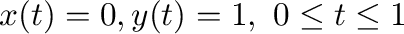 $x(t) = 0, y(t) = 1, \ 0 \leq t \leq 1$