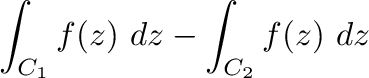 $\displaystyle \int_{C_{1}}f(z)\ dz - \int_{C_{2}}f(z)\ dz$