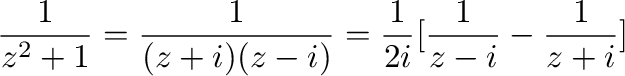 $\displaystyle \frac{1}{z^2 + 1} = \frac{1}{(z+i)(z-i)} = \frac{1}{2i}[\frac{1}{z-i} - \frac{1}{z+i}]$