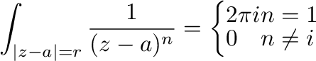 $\displaystyle \int_{\vert z-a\vert=r}\frac{1}{(z-a)^{n}} = \left\{\begin{array}{ll}
2\pi i & n = 1\\
0 & n \neq i
\end{array}\right.$
