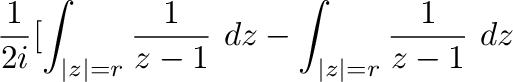 $\displaystyle \frac{1}{2i}[\int_{\vert z\vert=r}\frac{1}{z-1}\ dz - \int_{\vert z\vert=r}\frac{1}{z-1}\ dz$