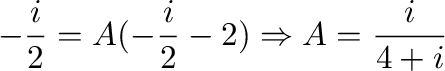 $\displaystyle -\frac{i}{2} = A(-\frac{i}{2} - 2) \Rightarrow A = \frac{i}{4 + i}$