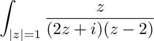 $\displaystyle \int_{\vert z\vert=1}\frac{z}{(2z + i)(z-2)}$