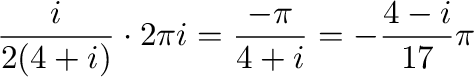 $\displaystyle \frac{i}{2(4+i)} \cdot 2\pi i = \frac{-\pi}{4 + i} = -\frac{4-i}{17}\pi$