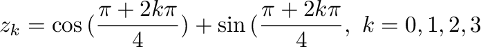 $\displaystyle z_{k} = \cos{(\frac{\pi + 2k\pi}{4})} + \sin{(\frac{\pi + 2k\pi}{4}}, \ k =0,1,2,3$