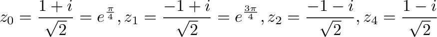 $\displaystyle z_{0} = \frac{1+i}{\sqrt{2}} = e^{\frac{\pi}{4}}, z_{1} = \frac{-...
...{\frac{3\pi}{4}}, z_{2} = \frac{-1-i}{\sqrt{2}}, z_{4} = \frac{1 - i}{\sqrt{2}}$