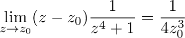 $\displaystyle \lim_{z \to z_{0}}(z - z_{0})\frac{1}{z^4 + 1} = \frac{1}{4z_{0}^3}$