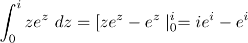 $\displaystyle \int_{0}^{i}ze^{z}\ dz = [ze^{z} - e^{z}\mid_{0}^{i} = ie^{i} - e^{i}$