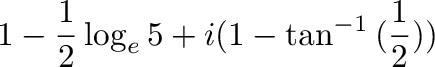 $\displaystyle 1 - \frac{1}{2}\log_{e}{5} + i(1 - \tan^{-1}{(\frac{1}{2})})$