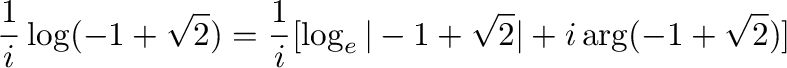 $\displaystyle \frac{1}{i}\log(-1 + \sqrt{2}) = \frac{1}{i}[\log_{e}\vert-1 + \sqrt{2}\vert + i\arg(-1 + \sqrt{2})]$