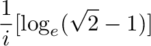 $\displaystyle \frac{1}{i}[\log_{e}(\sqrt{2} - 1)]$