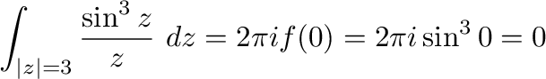 $\displaystyle \int_{\vert z\vert=3}\frac{\sin^{3}{z}}{z}\ dz = 2\pi i f(0) = 2\pi i \sin^{3}{0} = 0$