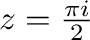 $z=\frac{\pi i}{2}$
