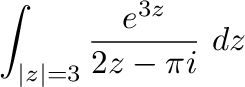 $\displaystyle \int_{\vert z\vert=3}\frac{e^{3z}}{2z - \pi i}\ dz$