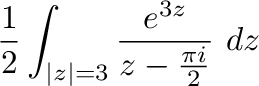 $\displaystyle \frac{1}{2}\int_{\vert z\vert=3}\frac{e^{3z}}{z - \frac{\pi i}{2}}\ dz$