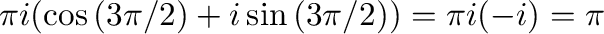 $\displaystyle \pi i (\cos{(3\pi /2)} + i\sin{(3\pi/2)}) = \pi i (-i) = \pi$