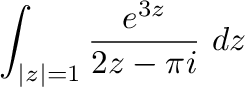$\displaystyle \int_{\vert z\vert=1}\frac{e^{3z}}{2z - \pi i}\ dz$