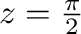 $z=\frac{\pi}{2}$