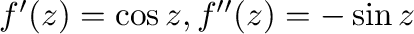$f'(z) = \cos{z}, f''(z) = -\sin{z}$