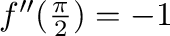 $f''(\frac{\pi}{2}) = -1$