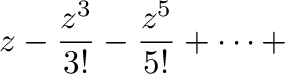 $\displaystyle z - \frac{z^3}{3!} - \frac{z^5}{5!} + \cdots +$
