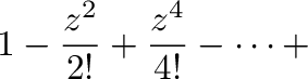 $\displaystyle 1 - \frac{z^2}{2!} + \frac{z^4}{4!} - \cdots +$