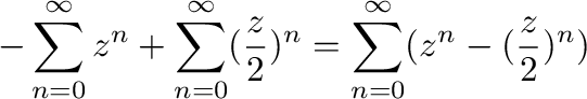 $\displaystyle -\sum_{n=0}^{\infty}z^{n} + \sum_{n=0}^{\infty}(\frac{z}{2})^{n} = \sum_{n=0}^{\infty}(z^{n} - (\frac{z}{2})^{n})$