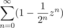 $\displaystyle \sum_{n=0}^{\infty}(1 - \frac{1}{2^{n}}z^{n})$