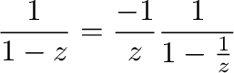 $\displaystyle \frac{1}{1-z} = \frac{-1}{z}\frac{1}{1 - \frac{1}{z}}$