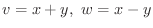$v = x+y, \ w = x-y$