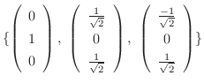 $\displaystyle \{\left(\begin{array}{c}
0\\
1\\
0
\end{array}\right) , \ \left...
...array}{c}
\frac{-1}{\sqrt{2}}\\
0\\
\frac{1}{\sqrt{2}}
\end{array}\right) \} $